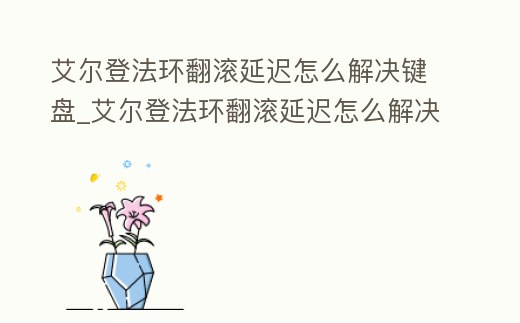 艾爾登法環翻滾延遲怎么解決鍵盤_艾爾登法環翻滾延遲怎么解決鍵盤不能用