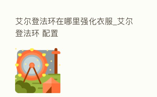 艾爾登法環在哪里強化衣服_艾爾登法環 配置