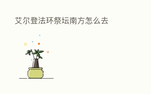 艾爾登法環祭壇南方怎么去