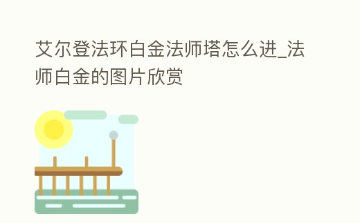 艾爾登法環白金法師塔怎么進_法師白金的圖片欣賞