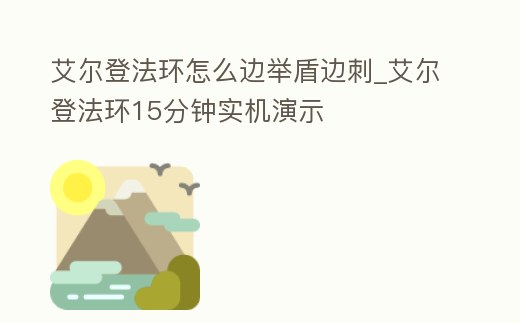 艾爾登法環(huán)怎么邊舉盾邊刺_艾爾登法環(huán)15分鐘實機演示