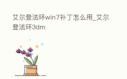 艾爾登法環win7補丁怎么用_艾爾登法環3dm