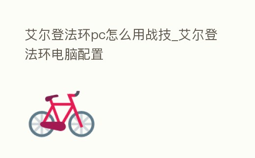 艾爾登法環(huán)pc怎么用戰(zhàn)技_艾爾登法環(huán)電腦配置