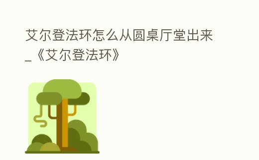 艾爾登法環怎么從圓桌廳堂出來_《艾爾登法環》