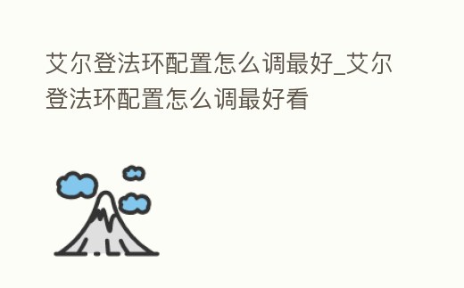 艾爾登法環(huán)配置怎么調(diào)最好_艾爾登法環(huán)配置怎么調(diào)最好看