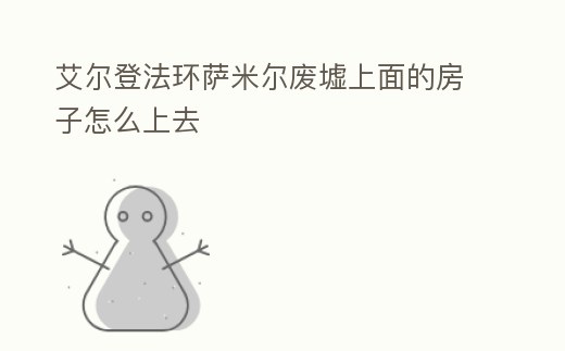 艾爾登法環(huán)薩米爾廢墟上面的房子怎么上去