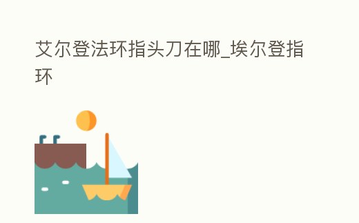 艾爾登法環指頭刀在哪_埃爾登指環