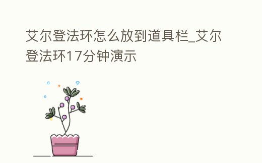 艾爾登法環(huán)怎么放到道具欄_艾爾登法環(huán)17分鐘演示