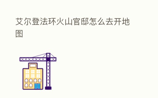 艾爾登法環火山官邸怎么去開地圖