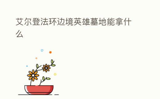 艾爾登法環邊境英雄墓地能拿什么