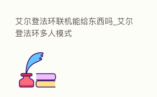 艾爾登法環(huán)聯(lián)機(jī)能給東西嗎_艾爾登法環(huán)多人模式