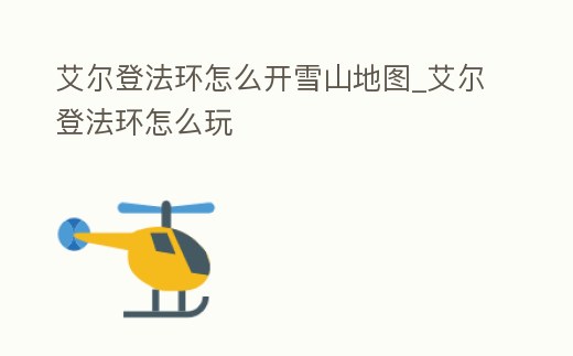 艾爾登法環怎么開雪山地圖_艾爾登法環怎么玩