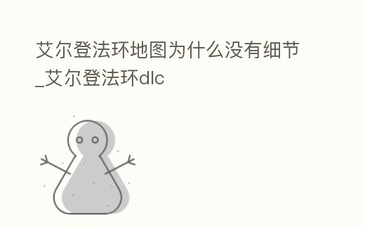 艾爾登法環地圖為什么沒有細節_艾爾登法環dlc