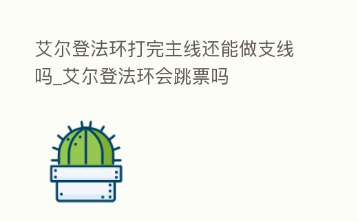 艾爾登法環打完主線還能做支線嗎_艾爾登法環會跳票嗎