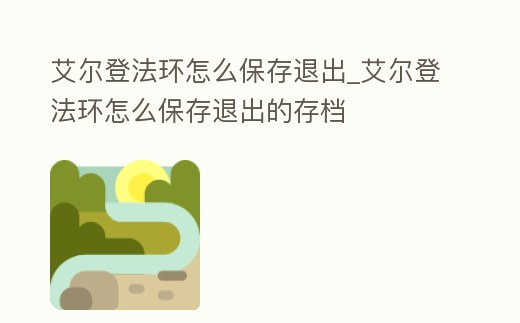 艾爾登法環(huán)怎么保存退出_艾爾登法環(huán)怎么保存退出的存檔