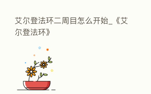 艾爾登法環(huán)二周目怎么開始_《艾爾登法環(huán)》