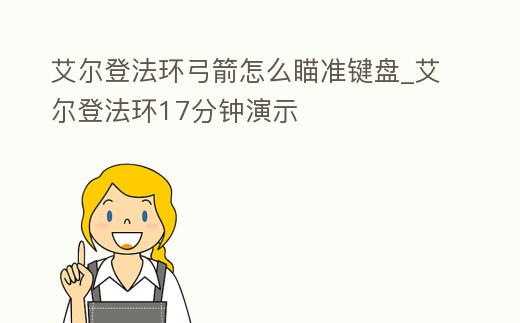 艾爾登法環(huán)弓箭怎么瞄準(zhǔn)鍵盤_艾爾登法環(huán)17分鐘演示