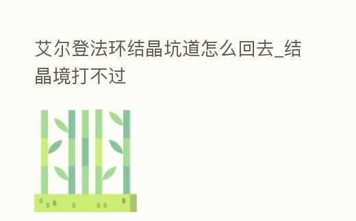 艾爾登法環結晶坑道怎么回去_結晶境打不過