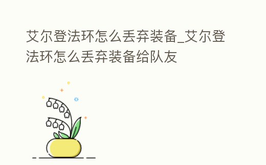 艾爾登法環(huán)怎么丟棄裝備_艾爾登法環(huán)怎么丟棄裝備給隊(duì)友