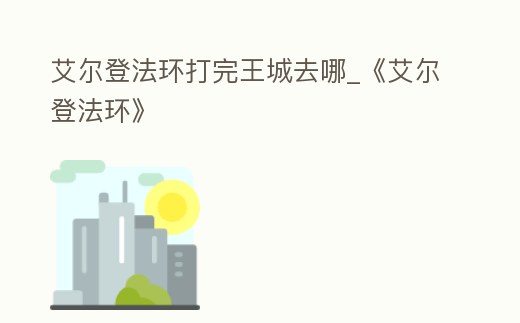 艾爾登法環打完王城去哪_《艾爾登法環》