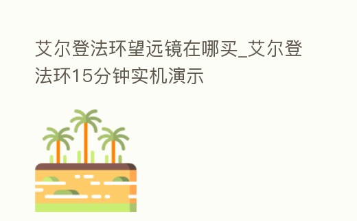 艾爾登法環望遠鏡在哪買_艾爾登法環15分鐘實機演示