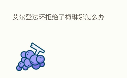 艾爾登法環拒絕了梅琳娜怎么辦