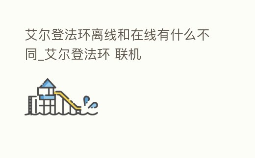 艾爾登法環(huán)離線和在線有什么不同_艾爾登法環(huán) 聯(lián)機