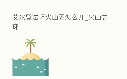 艾爾登法環火山圖怎么開_火山之環