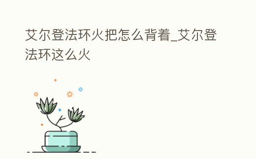 艾爾登法環火把怎么背著_艾爾登法環這么火