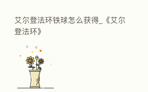 艾爾登法環鐵球怎么獲得_《艾爾登法環》