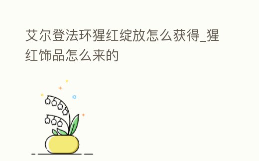 艾爾登法環猩紅綻放怎么獲得_猩紅飾品怎么來的