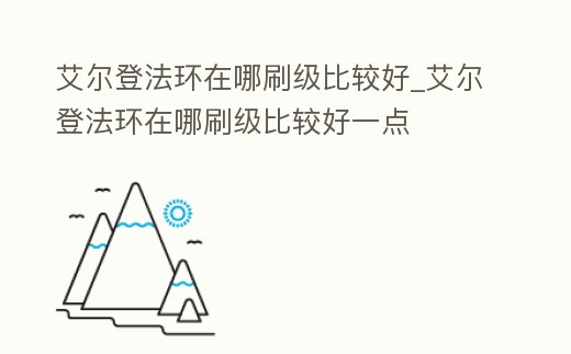 艾爾登法環(huán)在哪刷級比較好_艾爾登法環(huán)在哪刷級比較好一點