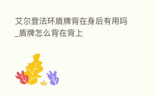 艾爾登法環盾牌背在身后有用嗎_盾牌怎么背在背上