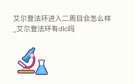 艾爾登法環進入二周目會怎么樣_艾爾登法環有dlc嗎