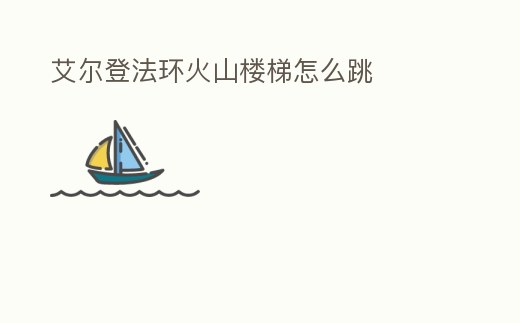 艾爾登法環火山樓梯怎么跳