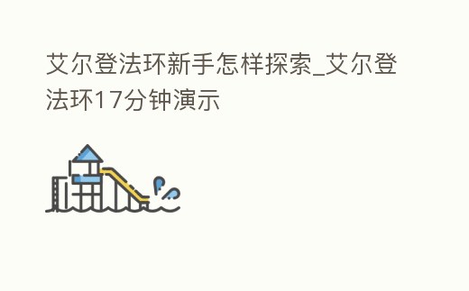 艾爾登法環(huán)新手怎樣探索_艾爾登法環(huán)17分鐘演示