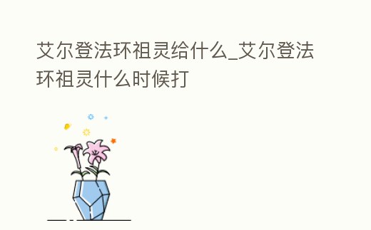 艾爾登法環祖靈給什么_艾爾登法環祖靈什么時候打