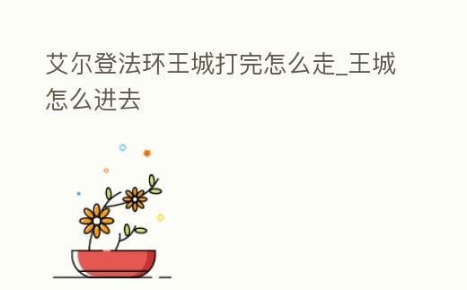 艾爾登法環王城打完怎么走_王城怎么進去