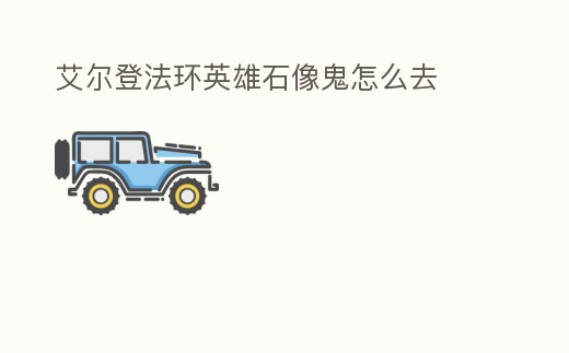 艾爾登法環英雄石像鬼怎么去