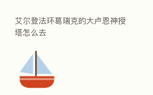 艾爾登法環葛瑞克的大盧恩神授塔怎么去