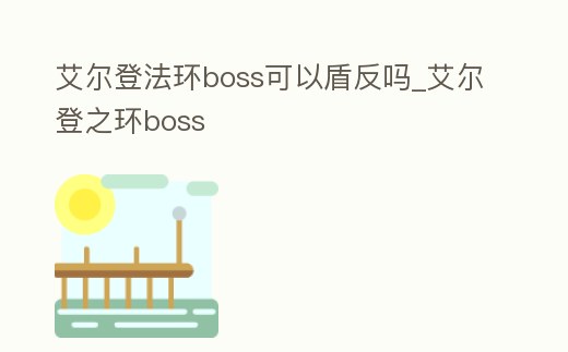 艾爾登法環(huán)boss可以盾反嗎_艾爾登之環(huán)boss