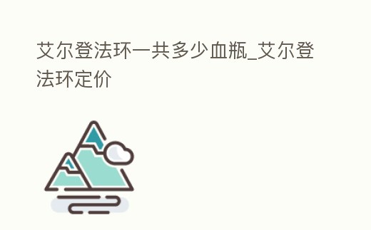 艾爾登法環(huán)一共多少血瓶_艾爾登法環(huán)定價(jià)