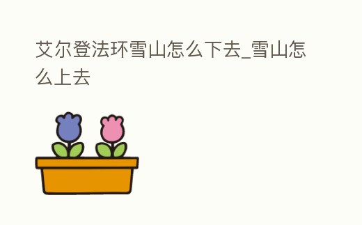 艾爾登法環雪山怎么下去_雪山怎么上去
