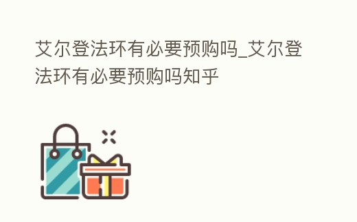 艾爾登法環(huán)有必要預(yù)購嗎_艾爾登法環(huán)有必要預(yù)購嗎知乎