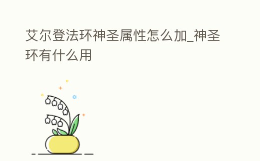 艾爾登法環(huán)神圣屬性怎么加_神圣環(huán)有什么用