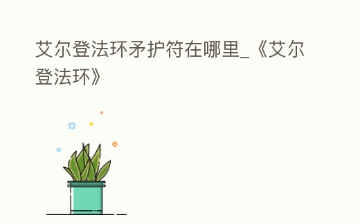 艾爾登法環(huán)矛護(hù)符在哪里_《艾爾登法環(huán)》