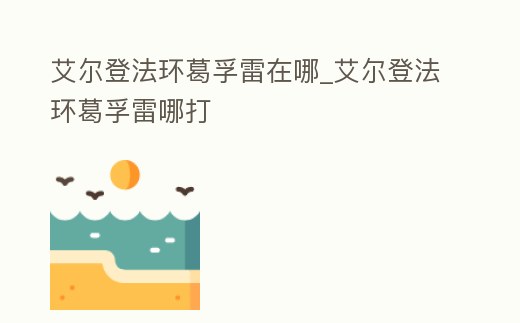 艾爾登法環葛孚雷在哪_艾爾登法環葛孚雷哪打