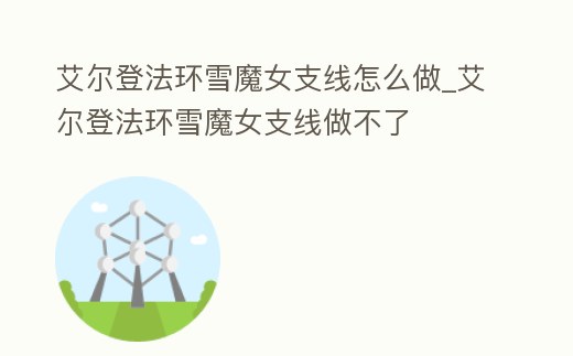 艾爾登法環雪魔女支線怎么做_艾爾登法環雪魔女支線做不了