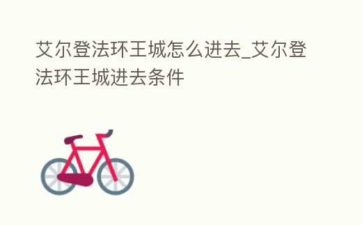 艾爾登法環(huán)王城怎么進去_艾爾登法環(huán)王城進去條件