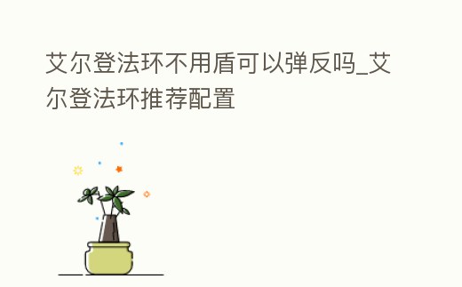 艾爾登法環不用盾可以彈反嗎_艾爾登法環推薦配置